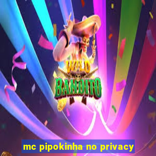 mc pipokinha no privacy